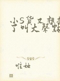 小S货又想挨C了叫大声点小