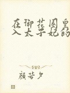 在御花园皇上进入太子妃的小说