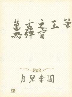 万古之王笔趣阁无弹窗