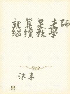 就算是老师也想继续教学