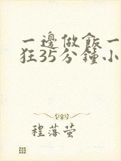 一边做饭一边躁狂35分钟小说