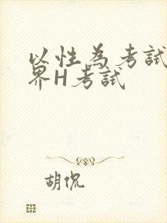 以性为考试的世界H考试