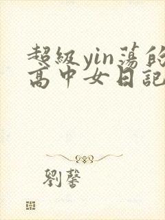 超级yin荡的高中女日记h
