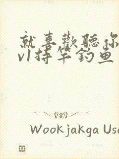 就喜欢听你叫1v1持竿钓鱼