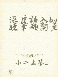 深度诱入by欲晓笔趣阁免费阅读小说封面