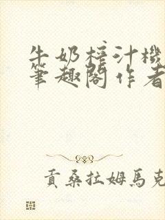 牛奶榨汁机po笔趣阁作者炖一碗汤