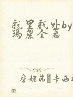 戏里戏外by苏玛丽全篇