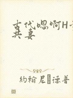 古代嗯啊H爹爹共妻