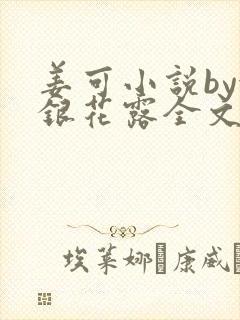 姜可小说by金银花露全文免费阅读无弹窗笔趣