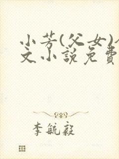 小芳(父女)全文小说免费阅读