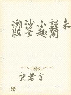 潮沙小说未删减版笔趣阁