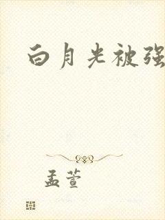 白月光被强啪H