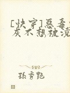 [快穿]恶毒炮灰不想被浇灌