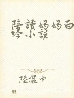 陪读妈妈白嫩呻吟小说