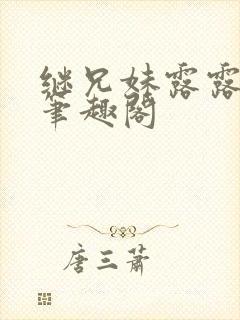 继兄妹露露小说笔趣阁