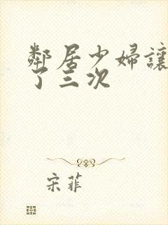 邻居少妇让我爽了三次