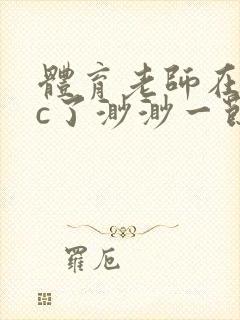 体育老师在单杠c了渺渺一节课