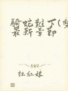 骑蛇难下(双)最新章节