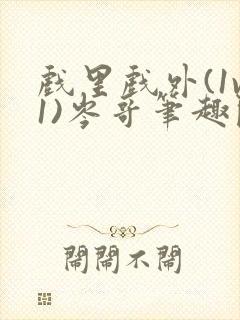 戏里戏外(1v1)岑哥笔趣阁