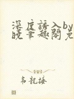 深度诱入by欲晓笔趣阁免费阅读小说