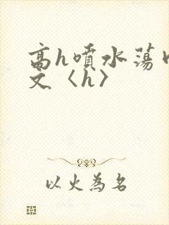 高h喷水荡肉欲文〈h〉