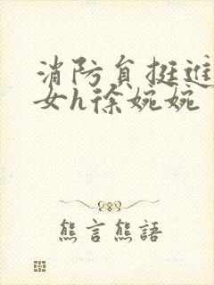 消防员挺进乖乖女h徐婉婉