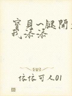 宝贝~腿开大点我添添