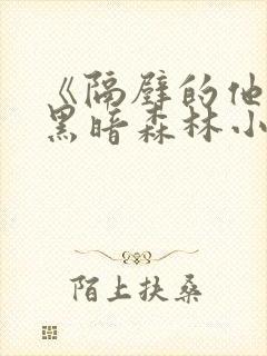 《隔壁的他by黑暗森林小说笔趣》