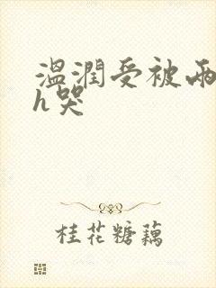 温润受被两个攻h哭