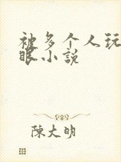 被多个人玩屁股眼小说