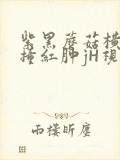 紫黑蘑菇横冲直撞红肿jH视频