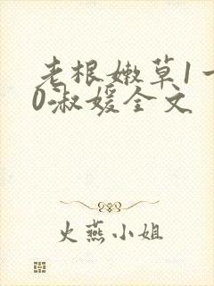 老根嫩草1一40淑媛全文