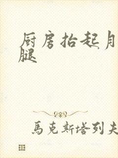 厨房抬起月月的腿