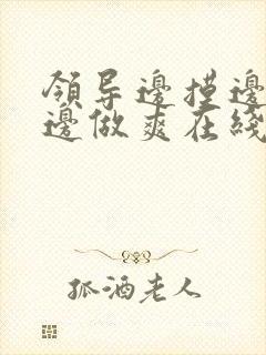 领导边摸边吃奶边做爽在线观看