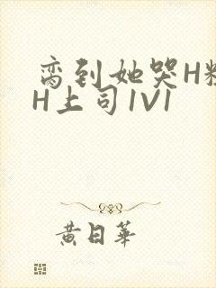 脔到她哭H粗话H上司1V1