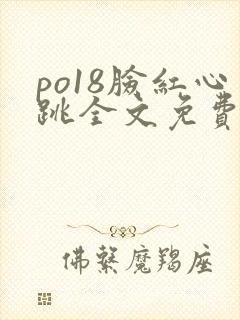 po18脸红心跳全文免费阅读笔趣阁