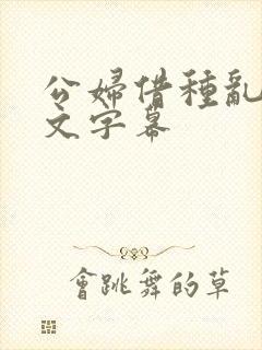 公妇借种乱h中文字幕