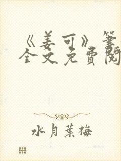 《姜可》笔趣阁全文免费阅读