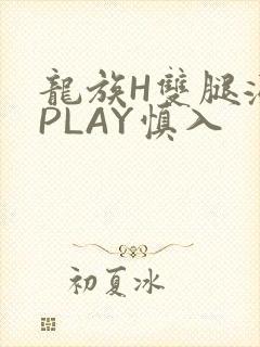 龙族H双腿涨灌PLAY慎入