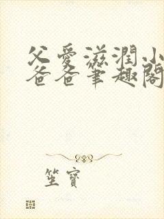 父爱滋润小芹和爸爸笔趣阁全文免费阅读小说