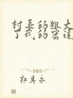 村长的粗大挺进了我的密道