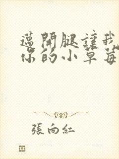 迈开腿让我尝尝你的小草莓