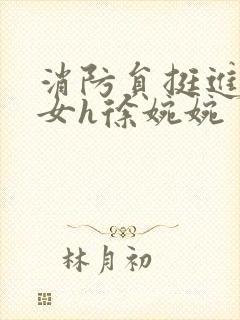 消防员挺进乖乖女h徐婉婉