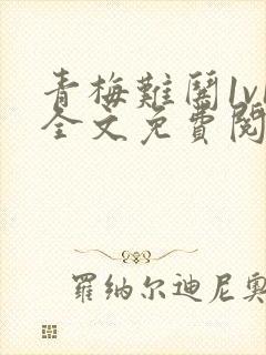 青梅难哄1v1全文免费阅读小说