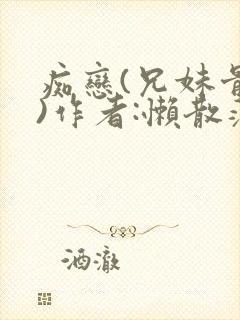 痴恋(兄妹骨科)作者:懒散蒲公英