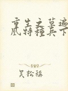 重生之草遍火凤凰特种兵下载