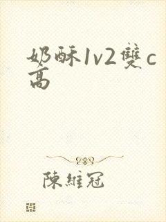 奶酥1v2双c高
