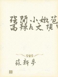 强开小嫩苞h文高辣h文视频