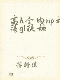 高h全肉np放荡gl扶她