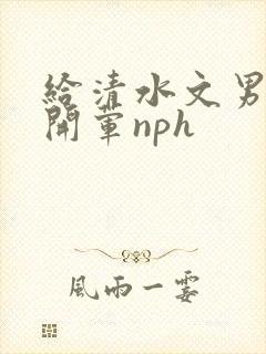 给清水文男主们开荤nph